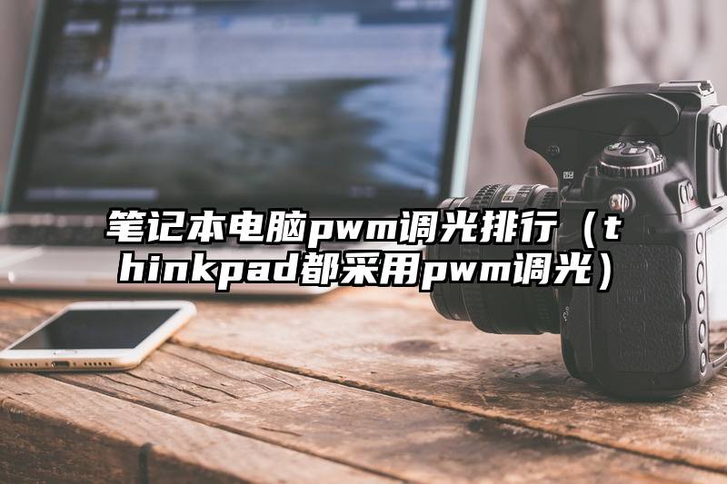 笔记本电脑pwm调光排行（thinkpad都采用pwm调光）