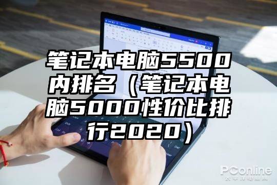 笔记本电脑5500内排名（笔记本电脑5000性价比排行2020）