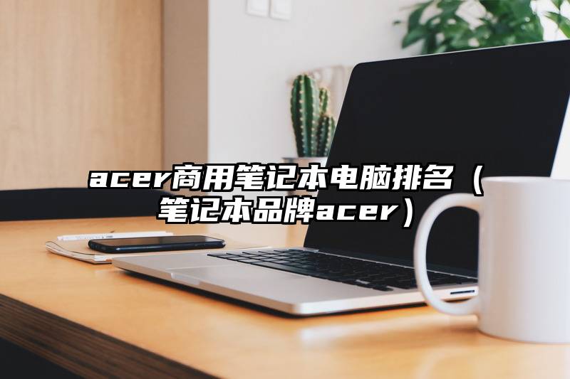 acer商用笔记本电脑排名（笔记本品牌acer）