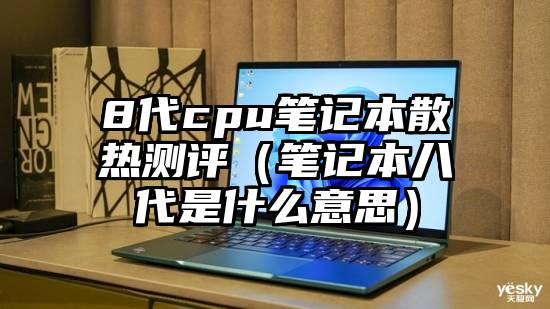 8代cpu笔记本散热测评（笔记本八代是什么意思）