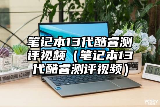 笔记本13代酷睿测评视频（笔记本13代酷睿测评视频）