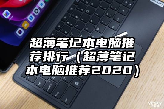 超薄笔记本电脑推荐排行（超薄笔记本电脑推荐2020）