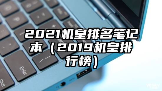 2021机皇排名笔记本（2019机皇排行榜）