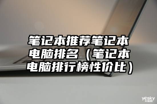 笔记本推荐笔记本电脑排名（笔记本电脑排行榜性价比）