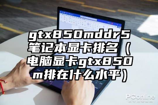 gtx850mddr5笔记本显卡排名（电脑显卡gtx850m排在什么水平）