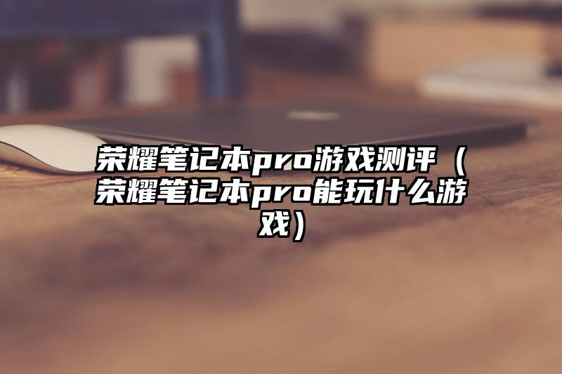 荣耀笔记本pro游戏测评（荣耀笔记本pro能玩什么游戏）