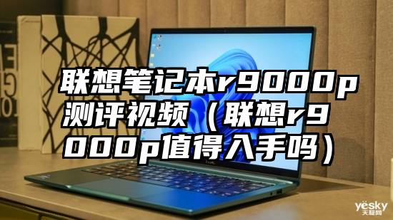 联想笔记本r9000p测评视频（联想r9000p值得入手吗）